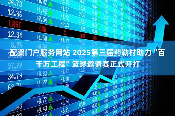 配资门户服务网站 2025第三届药勒村助力“百千万工程”篮球邀请赛正式开打