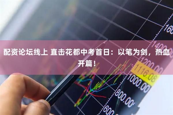 配资论坛线上 直击花都中考首日：以笔为剑，热血开篇！