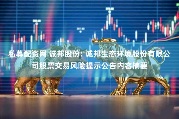 私募配资网 诚邦股份: 诚邦生态环境股份有限公司股票交易风险提示公告内容摘要