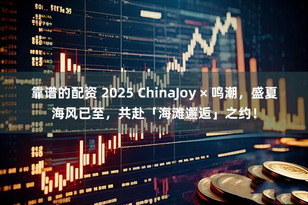 靠谱的配资 2025 ChinaJoy × 鸣潮，盛夏海风已至，共赴「海滩邂逅」之约！