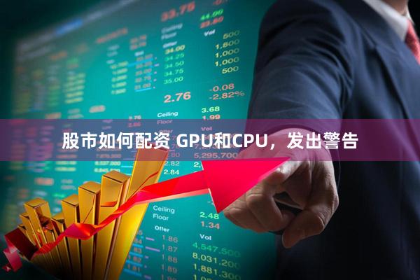 股市如何配资 GPU和CPU，发出警告