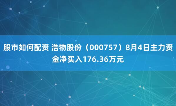 股市如何配资 浩物股份（000757）8月4日主力资金净买入176.36万元