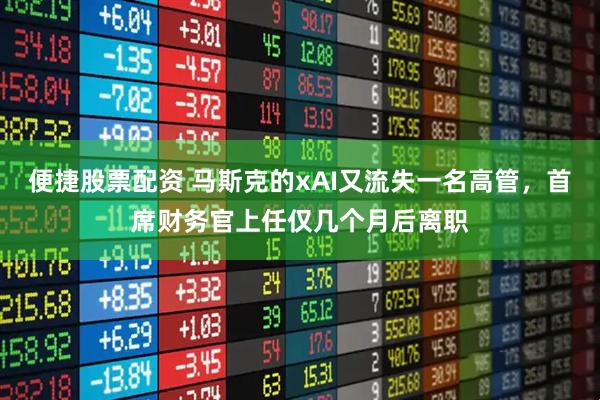 便捷股票配资 马斯克的xAI又流失一名高管，首席财务官上任仅几个月后离职