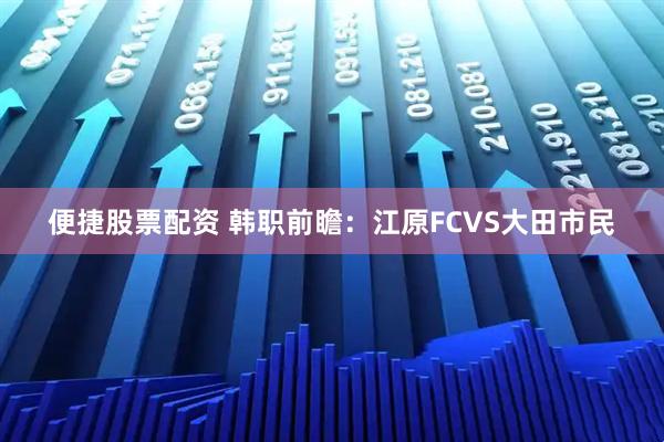 便捷股票配资 韩职前瞻：江原FCVS大田市民