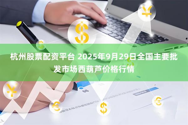 杭州股票配资平台 2025年9月29日全国主要批发市场西葫芦价格行情