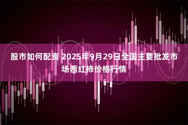 股市如何配资 2025年9月29日全国主要批发市场西红柿价格行情