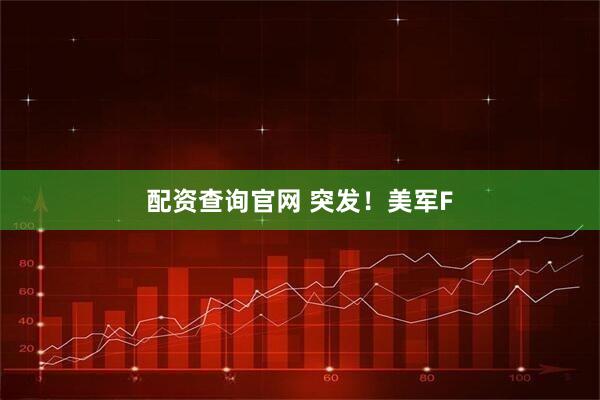 配资查询官网 突发！美军F