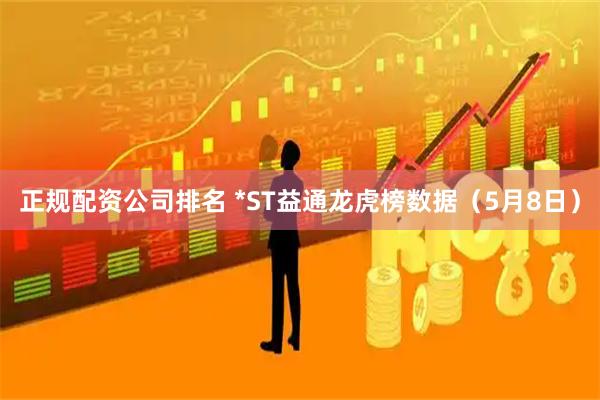 正规配资公司排名 *ST益通龙虎榜数据（5月8日）