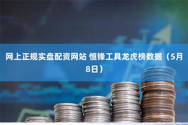 网上正规实盘配资网站 恒锋工具龙虎榜数据（5月8日）